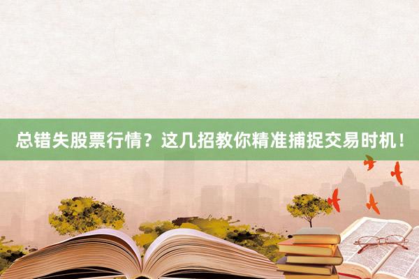 总错失股票行情？这几招教你精准捕捉交易时机！