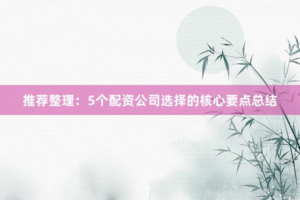 推荐整理：5个配资公司选择的核心要点总结