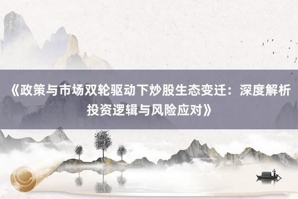 《政策与市场双轮驱动下炒股生态变迁：深度解析投资逻辑与风险应对》