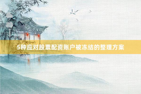 5种应对股票配资账户被冻结的整理方案