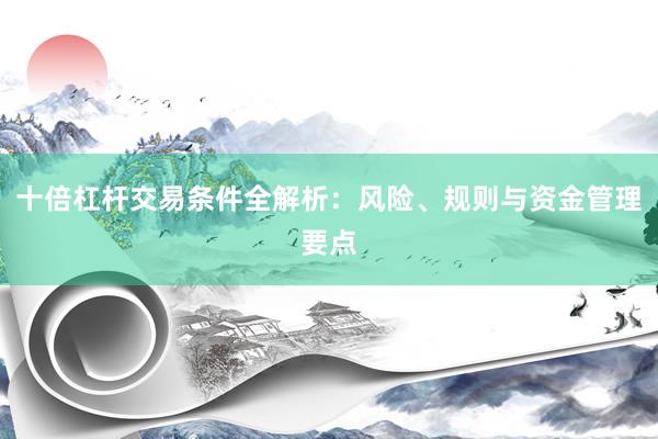 十倍杠杆交易条件全解析：风险、规则与资金管理要点