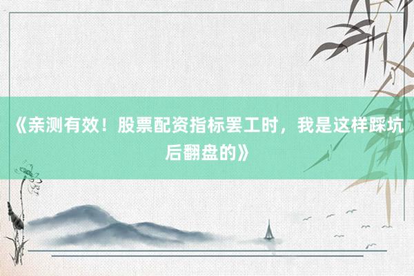 《亲测有效！股票配资指标罢工时，我是这样踩坑后翻盘的》