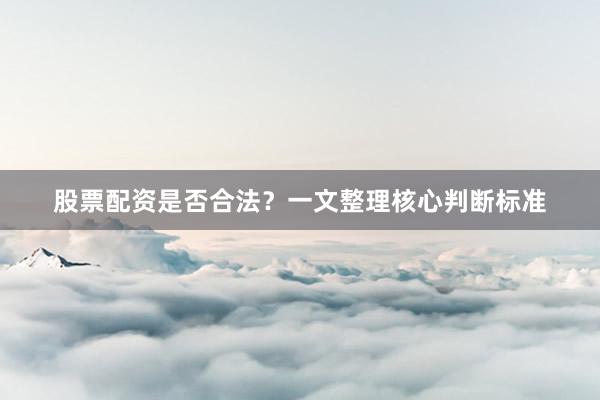 股票配资是否合法？一文整理核心判断标准