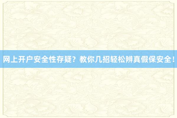 网上开户安全性存疑？教你几招轻松辨真假保安全！