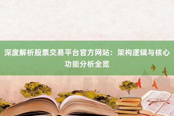深度解析股票交易平台官方网站：架构逻辑与核心功能分析全览