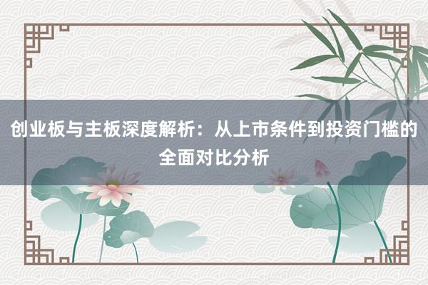 创业板与主板深度解析：从上市条件到投资门槛的全面对比分析